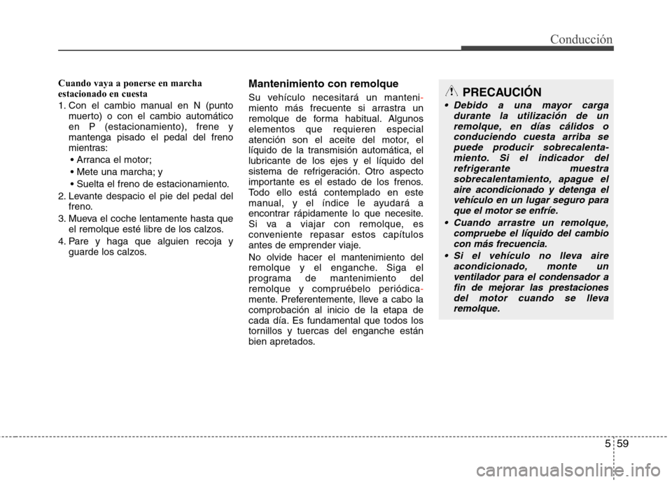 Hyundai Elantra 2013  Manual del propietario (in Spanish) 559
Conducción
Cuando vaya a ponerse en marcha estacionado en cuesta 
1. Con el cambio manual en N (puntomuerto) o con el cambio automático 
en P (estacionamiento), frene ymantenga pisado el pedal d