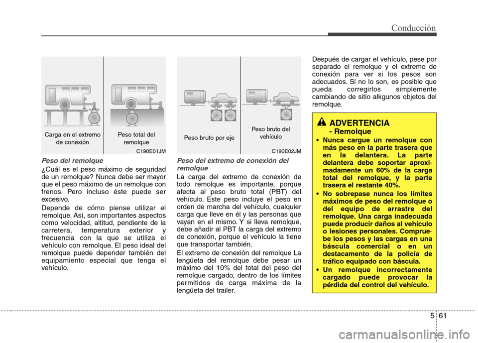 Hyundai Elantra 2013  Manual del propietario (in Spanish) 561
Conducción
Peso del remolque
¿Cuál es el peso máximo de seguridad 
de un remolque? Nunca debe ser mayorque el peso máximo de un remolque con
frenos. Pero incluso éste puede ser
excesivo. Dep