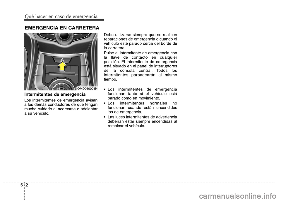 Hyundai Elantra 2013 Manual del propietario (in Spanish) Qué hacer en caso de emergencia
2
6
EMERGENCIA EN CARRETERA
Intermitentes de emergencia
Los intermitentes de emergencia avisan a los demás conductores de que tengan
mucho cuidado al acercarse o ade Hyundai Elantra 2013 Manual del propietario (in Spanish) Qué hacer en caso de emergencia
2
6
EMERGENCIA EN CARRETERA
Intermitentes de emergencia
Los intermitentes de emergencia avisan a los demás conductores de que tengan
mucho cuidado al acercarse o ade