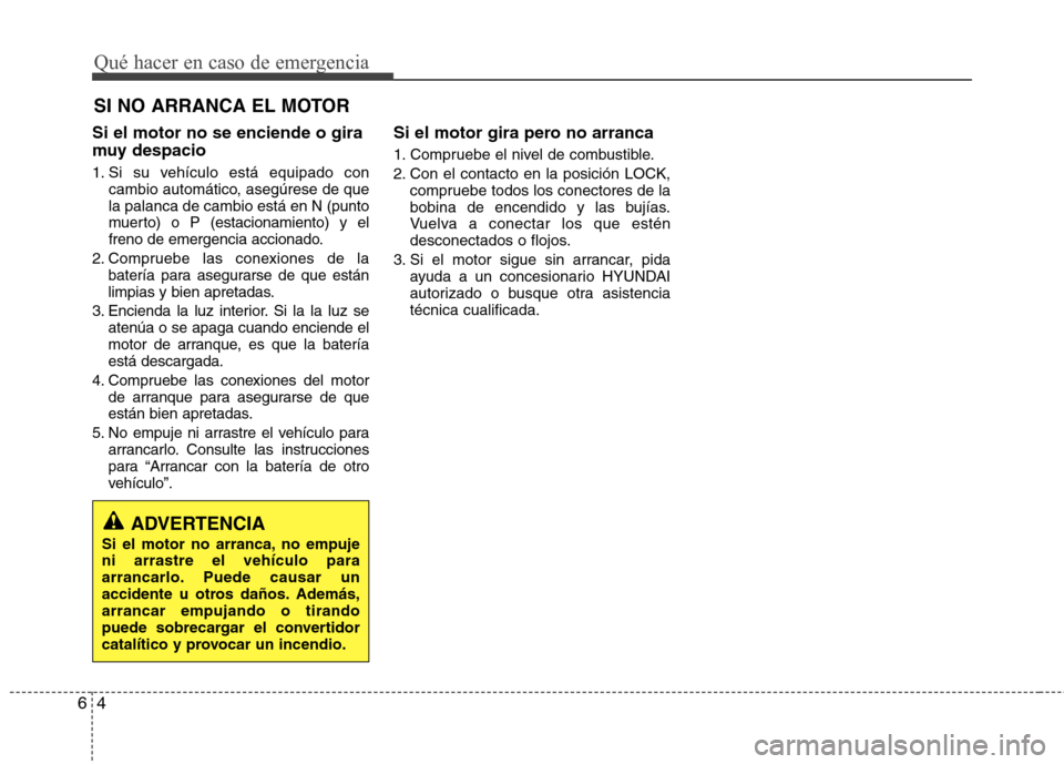 Hyundai Elantra 2013 Manual del propietario (in Spanish) Qué hacer en caso de emergencia
4
6
SI NO ARRANCA EL MOTOR
Si el motor no se enciende o gira
muy despacio
1. Si su vehículo está equipado con cambio automático, asegúrese de que la palanca de Hyundai Elantra 2013 Manual del propietario (in Spanish) Qué hacer en caso de emergencia
4
6
SI NO ARRANCA EL MOTOR
Si el motor no se enciende o gira
muy despacio
1. Si su vehículo está equipado con cambio automático, asegúrese de que la palanca de