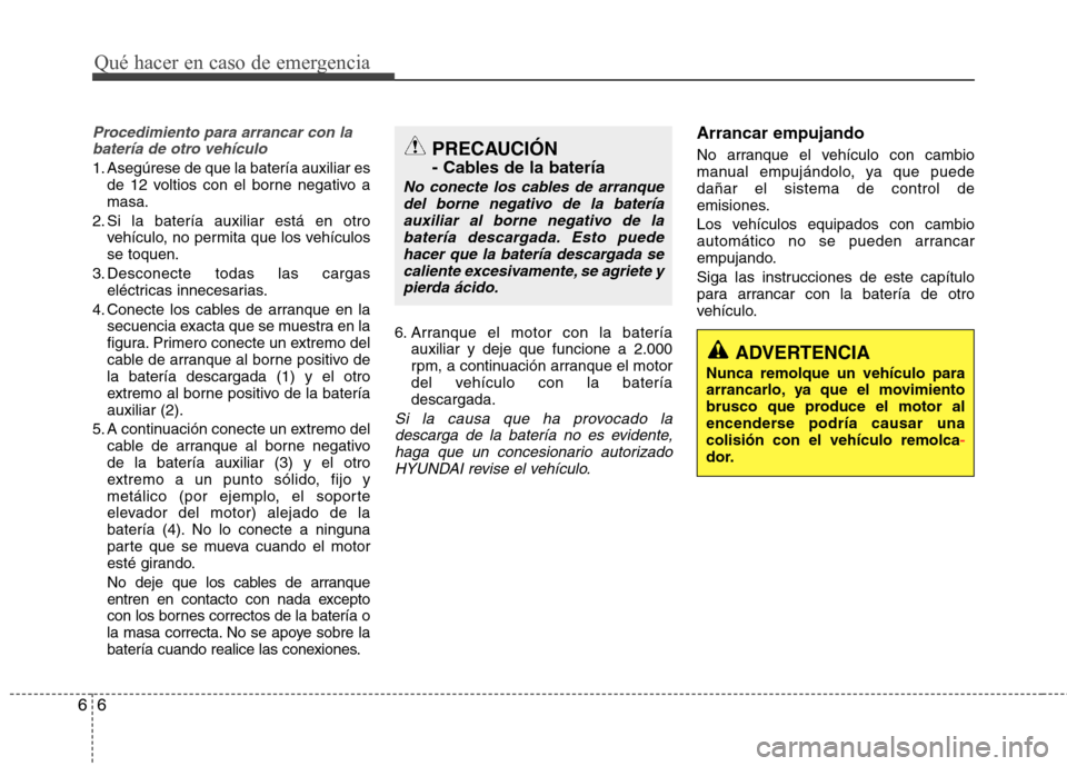 Hyundai Elantra 2013  Manual del propietario (in Spanish) Qué hacer en caso de emergencia
6
6
Procedimiento para arrancar con la
batería de otro vehículo
1. Asegúrese de que la batería auxiliar es de 12 voltios con el borne negativo a masa.
2. Si la bat