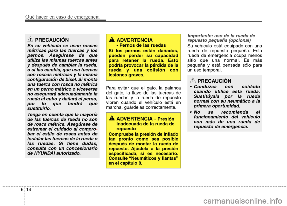 Hyundai Elantra 2013  Manual del propietario (in Spanish) Qué hacer en caso de emergencia
14
6
Para evitar que el gato, la palanca 
del gato, la llave de las tuercas de
las ruedas y la rueda de repuesto
vibren cuando el vehículo está en
marcha, guárdelas