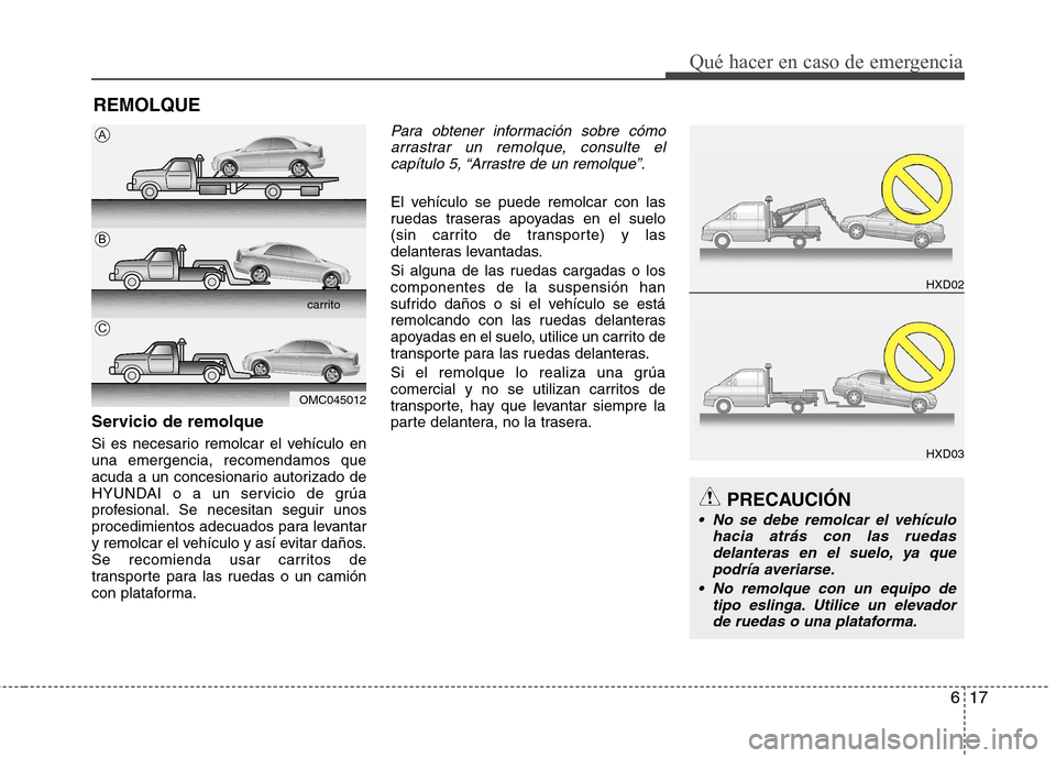 Hyundai Elantra 2013  Manual del propietario (in Spanish) 617
Qué hacer en caso de emergencia
REMOLQUE
Servicio de remolque 
Si es necesario remolcar el vehículo en una emergencia, recomendamos que
acuda a un concesionario autorizado de
HYUNDAI o a un serv