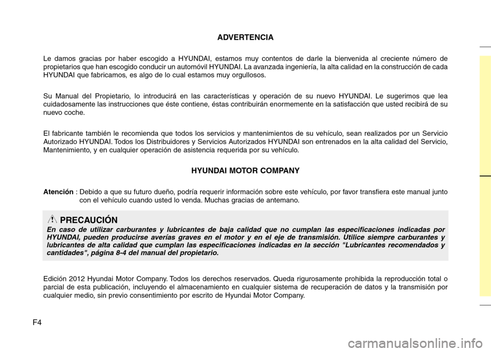 Hyundai Elantra 2013  Manual del propietario (in Spanish) F4ADVERTENCIA
Le damos gracias por haber escogido a HYUNDAI, estamos muy contentos de darle la bienvenida al creciente número de 
propietarios que han escogido conducir un automóvil HYUNDAI. La avan