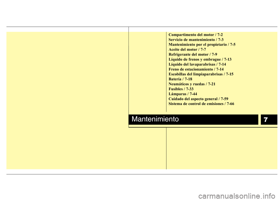 Hyundai Elantra 2013  Manual del propietario (in Spanish) 7
Compartimento del motor / 7-2 Servicio de mantenimiento / 7-3
Mantenimiento por el propietario / 7-5
Aceite del motor / 7-7
Refrigerante del motor / 7-9
Líquido de frenos y embrague / 7-13Líquido 