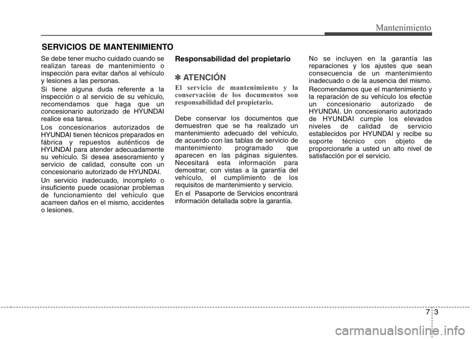 Hyundai Elantra 2013 Manual del propietario (in Spanish) 73
Mantenimiento
SERVICIOS DE MANTENIMIENTO
Se debe tener mucho cuidado cuando se realizan tareas de mantenimiento o
inspección para evitar daños al vehículo
y lesiones a las personas.
Si tiene al Hyundai Elantra 2013 Manual del propietario (in Spanish) 73
Mantenimiento
SERVICIOS DE MANTENIMIENTO
Se debe tener mucho cuidado cuando se realizan tareas de mantenimiento o
inspección para evitar daños al vehículo
y lesiones a las personas.
Si tiene al