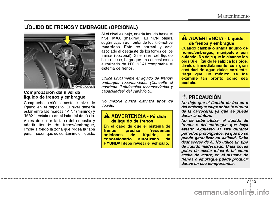 Hyundai Elantra 2013 Manual del propietario (in Spanish) 713
Mantenimiento
LÍQUIDO DE FRENOS Y EMBRAGUE (OPCIONAL)
Comprobación del nivel de
líquido de frenos y embrague
Compruebe periódicamente el nivel de
líquido en el depósito. El nivel debería Hyundai Elantra 2013 Manual del propietario (in Spanish) 713
Mantenimiento
LÍQUIDO DE FRENOS Y EMBRAGUE (OPCIONAL)
Comprobación del nivel de
líquido de frenos y embrague
Compruebe periódicamente el nivel de
líquido en el depósito. El nivel debería