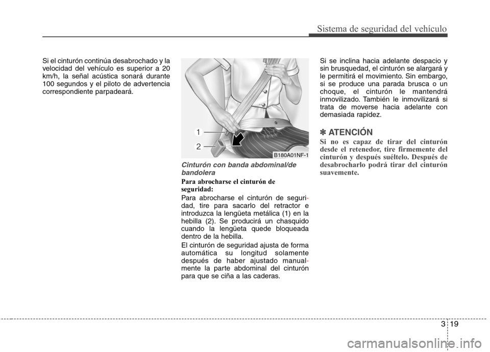 Hyundai Elantra 2013 Manual del propietario (in Spanish) 319
Sistema de seguridad del vehículo
Si el cinturón continúa desabrochado y la
velocidad del vehículo es superior a 20
km/h, la señal acústica sonará durante
100 segundos y el piloto de adver Hyundai Elantra 2013 Manual del propietario (in Spanish) 319
Sistema de seguridad del vehículo
Si el cinturón continúa desabrochado y la
velocidad del vehículo es superior a 20
km/h, la señal acústica sonará durante
100 segundos y el piloto de adver