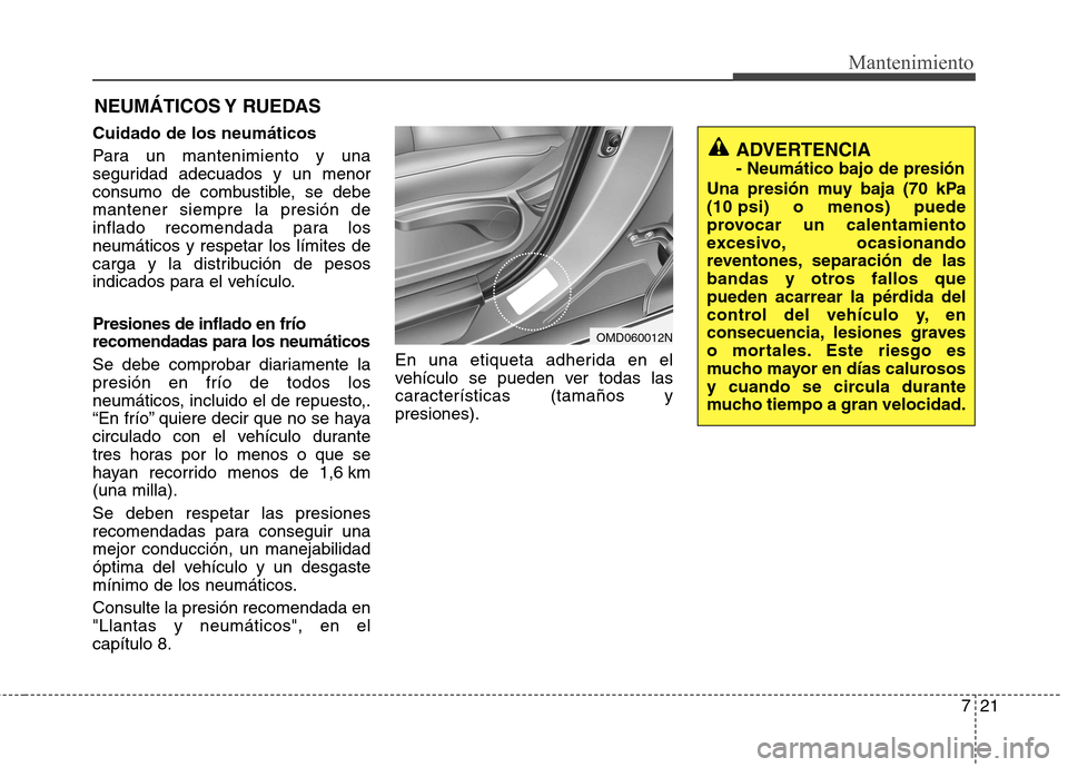 Hyundai Elantra 2013  Manual del propietario (in Spanish) 721
Mantenimiento
NEUMÁTICOS Y  RUEDAS
Cuidado de los neumáticos 
Para un mantenimiento y una 
seguridad adecuados y un menor
consumo de combustible, se debemantener siempre la presión de
inflado r