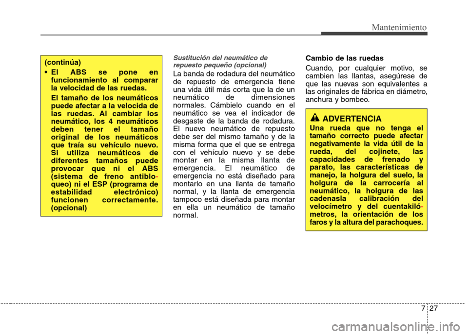 Hyundai Elantra 2013  Manual del propietario (in Spanish) 727
Mantenimiento
Sustitución del neumático derepuesto pequeño (opcional)
La banda de rodadura del neumático de repuesto de emergencia tiene
una vida útil más corta que la de unneumático de dim