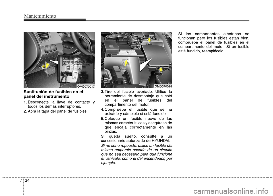Hyundai Elantra 2013  Manual del propietario (in Spanish) Mantenimiento
34
7
Sustitución de fusibles en el panel del instrumento 
1. Desconecte la llave de contacto y
todos los demás interruptores.
2. Abra la tapa del panel de fusibles. 3. Tire del fusible