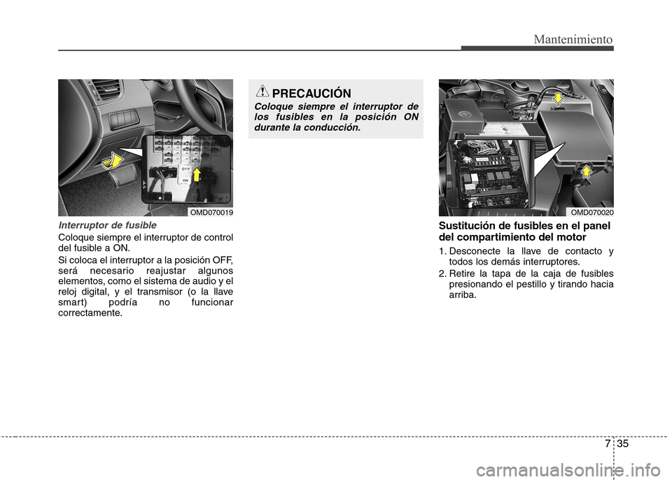 Hyundai Elantra 2013  Manual del propietario (in Spanish) 735
Mantenimiento
Interruptor de fusible
Coloque siempre el interruptor de control 
del fusible a ON. 
Si coloca el interruptor a la posición OFF, 
será necesario reajustar algunos
elementos, como e