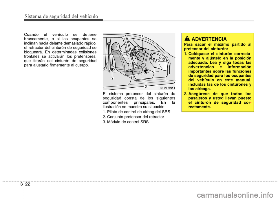 Hyundai Elantra 2013  Manual del propietario (in Spanish) Sistema de seguridad del vehículo
22
3
Cuando el vehículo se detiene 
bruscamente, o si los ocupantes se
inclinan hacia delante demasiado rápido,
el retractor del cinturón de seguridad se
bloquear