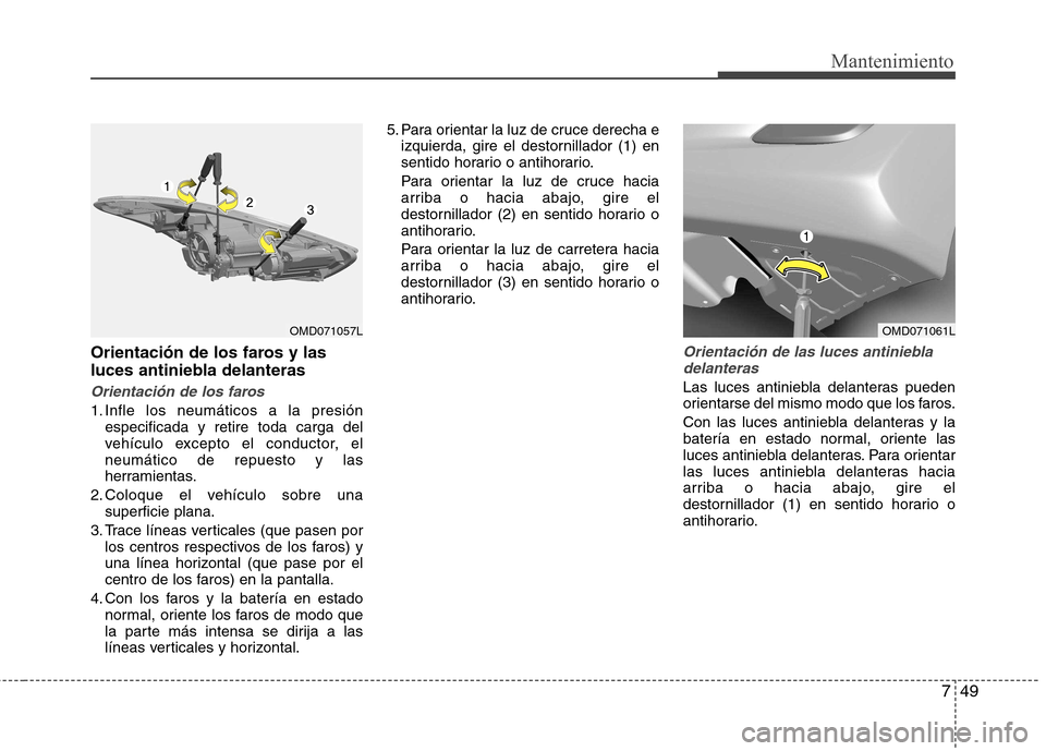 Hyundai Elantra 2013  Manual del propietario (in Spanish) 749
Mantenimiento
Orientación de los faros y las 
luces antiniebla delanteras
Orientación de los faros
1. Infle los neumáticos a la presiónespecificada y retire toda carga del 
vehículo excepto e