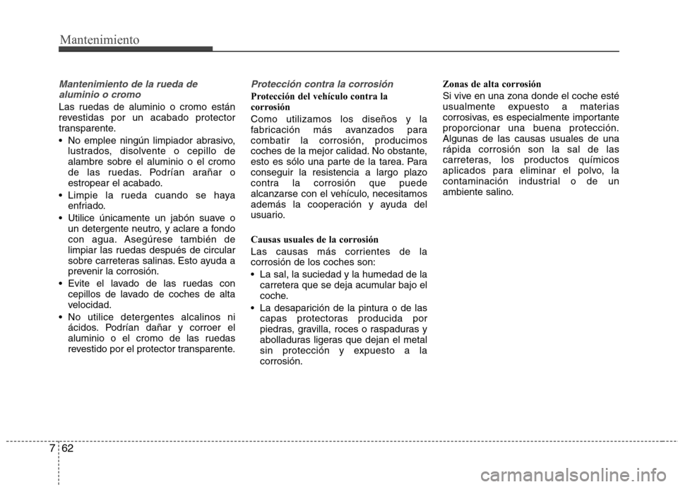 Hyundai Elantra 2013 Manual del propietario (in Spanish) Mantenimiento
62
7
Mantenimiento de la rueda de
aluminio o cromo
Las ruedas de aluminio o cromo están
revestidas por un acabado protector
transparente.
No emplee ningún limpiador abrasivo, lustra Hyundai Elantra 2013 Manual del propietario (in Spanish) Mantenimiento
62
7
Mantenimiento de la rueda de
aluminio o cromo
Las ruedas de aluminio o cromo están
revestidas por un acabado protector
transparente.
No emplee ningún limpiador abrasivo, lustra
