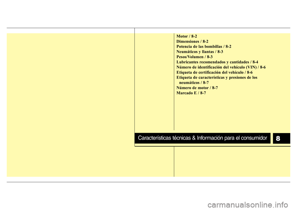 Hyundai Elantra 2013  Manual del propietario (in Spanish) Motor / 8-2 Dimensiones / 8-2Potencia de las bombillas / 8-2Neumáticos y llantas / 8-3
Pesos/Volumen / 8-3
Lubricantes recomendados y cantidades / 8-4
Número de identificación del vehículo (VIN) /