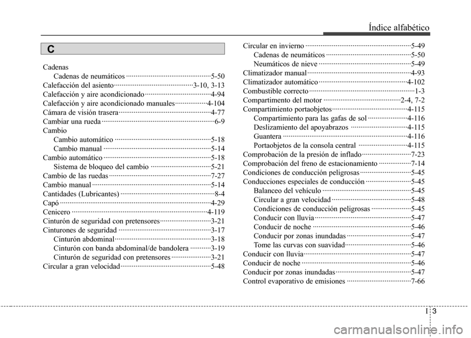 Hyundai Elantra 2013 Manual del propietario (in Spanish) I3
Índice alfabético
Cadenas
Cadenas de neumáticos ·············································5-50
Calefacción del asiento············· Hyundai Elantra 2013 Manual del propietario (in Spanish) I3
Índice alfabético
Cadenas
Cadenas de neumáticos ·············································5-50
Calefacción del asiento·············