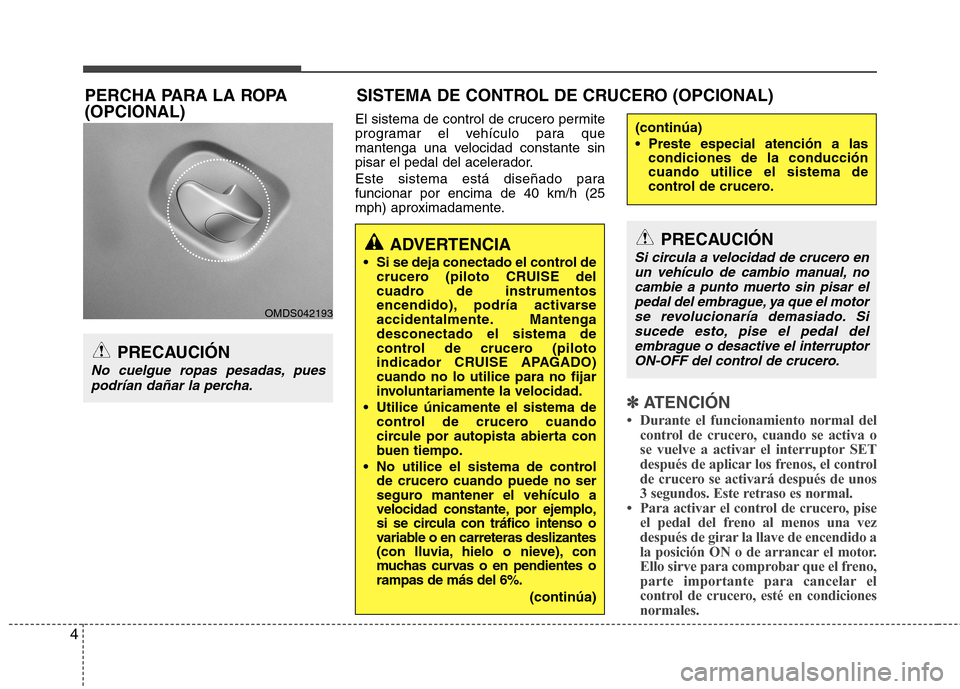 Hyundai Elantra 2013 Manual del propietario (in Spanish) 4
El sistema de control de crucero permite
programar el vehículo para que
mantenga una velocidad constante sin
pisar el pedal del acelerador.
Este sistema está diseñado para funcionar por encima Hyundai Elantra 2013 Manual del propietario (in Spanish) 4
El sistema de control de crucero permite
programar el vehículo para que
mantenga una velocidad constante sin
pisar el pedal del acelerador.
Este sistema está diseñado para funcionar por encima