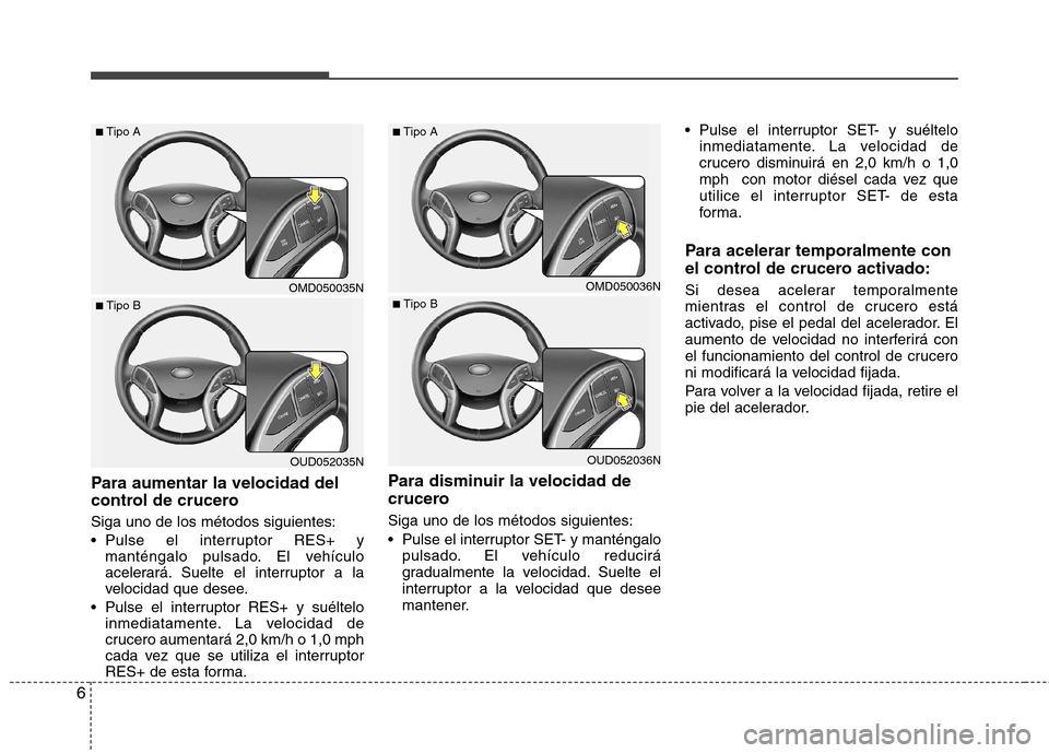 Hyundai Elantra 2013 Manual del propietario (in Spanish) 6
Para aumentar la velocidad del
control de crucero Siga uno de los métodos siguientes:
Pulse el interruptor RES+ ymanténgalo pulsado. El vehículo
acelerará. Suelte el interruptor a la
velocid Hyundai Elantra 2013 Manual del propietario (in Spanish) 6
Para aumentar la velocidad del
control de crucero Siga uno de los métodos siguientes:
Pulse el interruptor RES+ ymanténgalo pulsado. El vehículo
acelerará. Suelte el interruptor a la
velocid