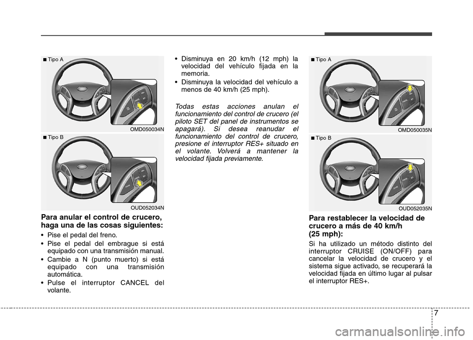 Hyundai Elantra 2013 Manual del propietario (in Spanish) 7
Para anular el control de crucero,
haga una de las cosas siguientes:
Pise el pedal del freno.
Pise el pedal del embrague si estáequipado con una transmisión manual.
equipado con una transmis Hyundai Elantra 2013 Manual del propietario (in Spanish) 7
Para anular el control de crucero,
haga una de las cosas siguientes:
Pise el pedal del freno.
Pise el pedal del embrague si estáequipado con una transmisión manual.
equipado con una transmis