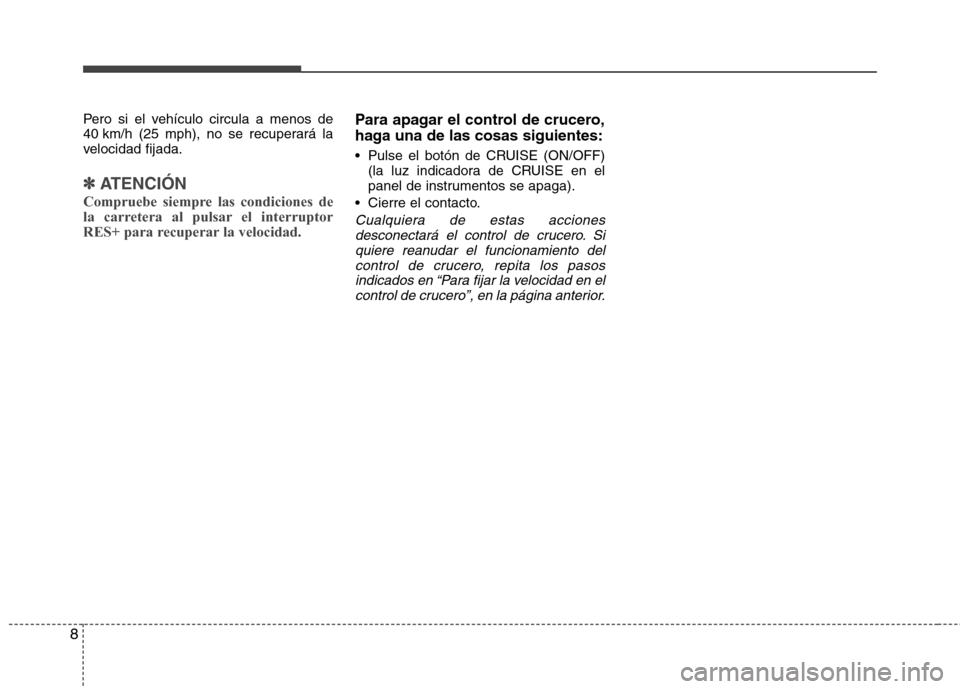 Hyundai Elantra 2013 Manual del propietario (in Spanish) 8
Pero si el vehículo circula a menos de
40 km/h (25 mph), no se recuperará la
velocidad fijada.
✽✽
ATENCIÓN
Compruebe siempre las condiciones de
la carretera al pulsar el interruptor
RES+ Hyundai Elantra 2013 Manual del propietario (in Spanish) 8
Pero si el vehículo circula a menos de
40 km/h (25 mph), no se recuperará la
velocidad fijada.
✽✽
ATENCIÓN
Compruebe siempre las condiciones de
la carretera al pulsar el interruptor
RES+