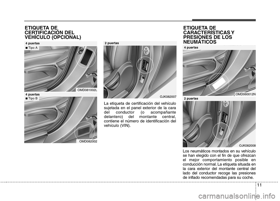Hyundai Elantra 2013  Manual del propietario (in Spanish) 11
Los neumáticos montados en su vehículo se han elegido con el fin de que ofrezcan
el mejor comportamiento posible en
conducción normal. La etiqueta situada en
la cara exterior del montante centra