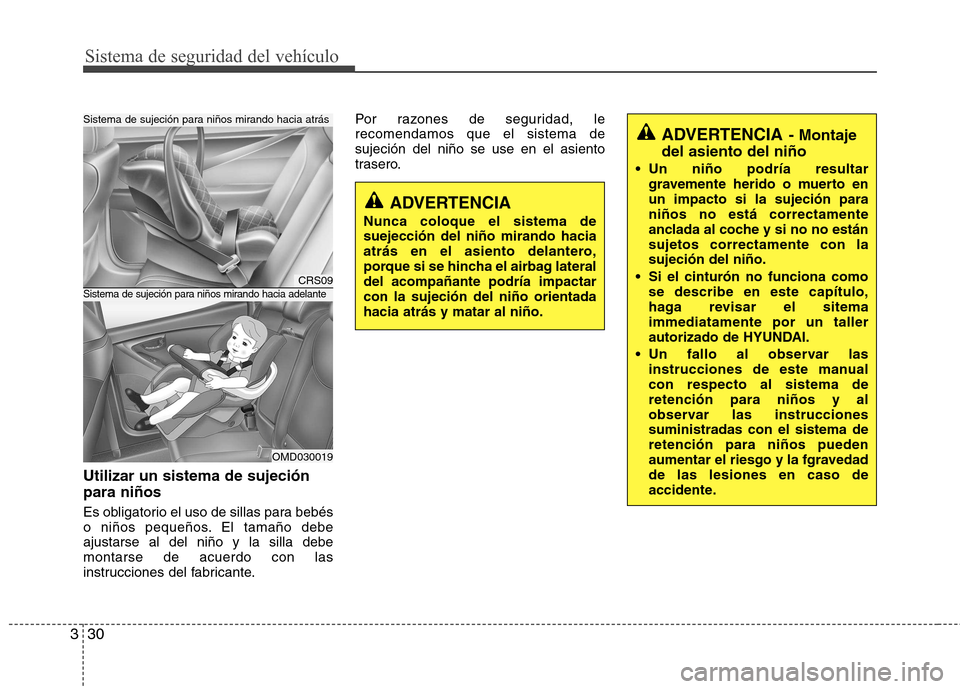 Hyundai Elantra 2013  Manual del propietario (in Spanish) Sistema de seguridad del vehículo
30
3
Utilizar un sistema de sujeción para niños 
Es obligatorio el uso de sillas para bebés 
o niños pequeños. El tamaño debeajustarse al del niño y la silla 