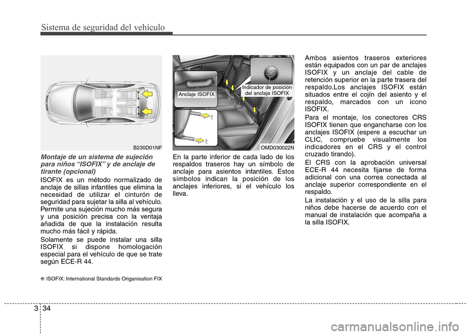 Hyundai Elantra 2013 Manual del propietario (in Spanish) Sistema de seguridad del vehículo
34
3
Montaje de un sistema de sujeción
para niños “ISOFIX” y de anclaje de tirante (opcional)
ISOFIX es un método normalizado de
anclaje de sillas infantiles Hyundai Elantra 2013 Manual del propietario (in Spanish) Sistema de seguridad del vehículo
34
3
Montaje de un sistema de sujeción
para niños “ISOFIX” y de anclaje de tirante (opcional)
ISOFIX es un método normalizado de
anclaje de sillas infantiles