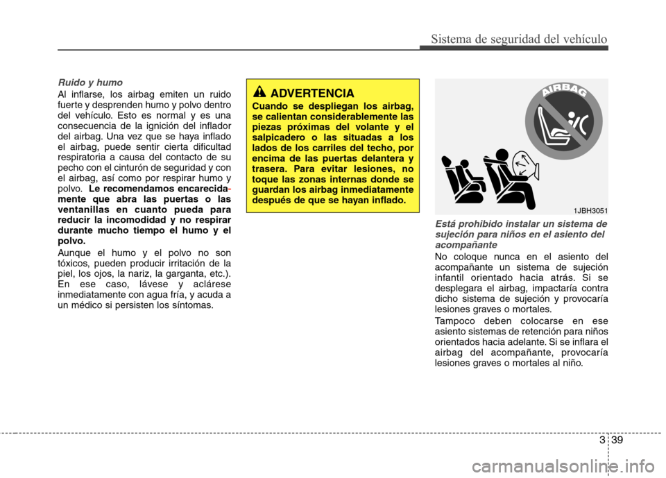 Hyundai Elantra 2013  Manual del propietario (in Spanish) 339
Sistema de seguridad del vehículo
Ruido y humo
Al inflarse, los airbag emiten un ruido 
fuerte y desprenden humo y polvo dentro
del vehículo. Esto es normal y es unaconsecuencia de la ignición 