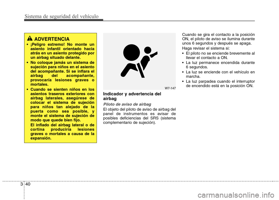 Hyundai Elantra 2013  Manual del propietario (in Spanish) Sistema de seguridad del vehículo
40
3
Indicador y advertencia del 
airbag
Piloto de aviso de airbag 
El objeto del piloto de aviso de airbag del 
panel de instrumentos es avisar de
posibles deficien