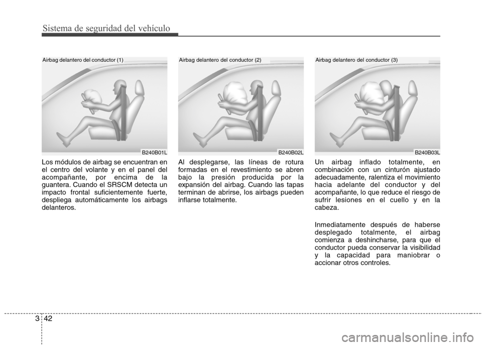 Hyundai Elantra 2013  Manual del propietario (in Spanish) Sistema de seguridad del vehículo
42
3
Los módulos de airbag se encuentran en 
el centro del volante y en el panel del
acompañante, por encima de la
guantera. Cuando el SRSCM detecta un
impacto fro