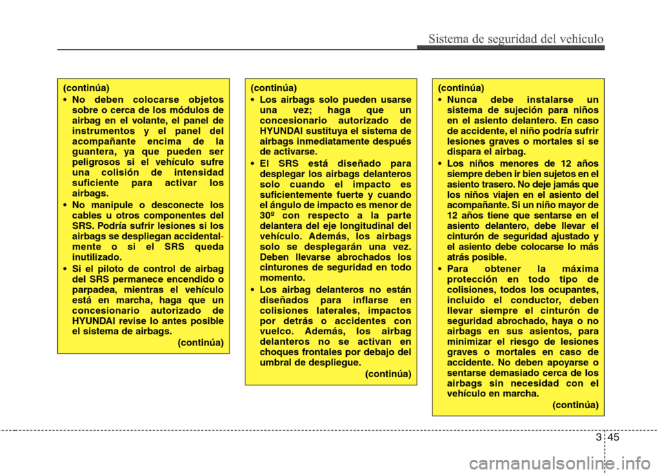 Hyundai Elantra 2013  Manual del propietario (in Spanish) 345
Sistema de seguridad del vehículo
(continúa) 
 No deben colocarse objetossobre o cerca de los módulos de 
airbag en el volante, el panel deinstrumentos y el panel delacompañante encima de la
g