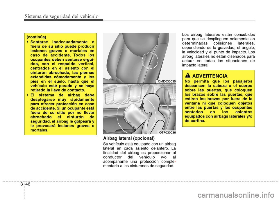 Hyundai Elantra 2013  Manual del propietario (in Spanish) Sistema de seguridad del vehículo
46
3
Airbag lateral (opcional) 
Su vehículo está equipado con un airbag 
lateral en cada asiento delantero. Lafinalidad del airbag es proporcionar al
conductor del