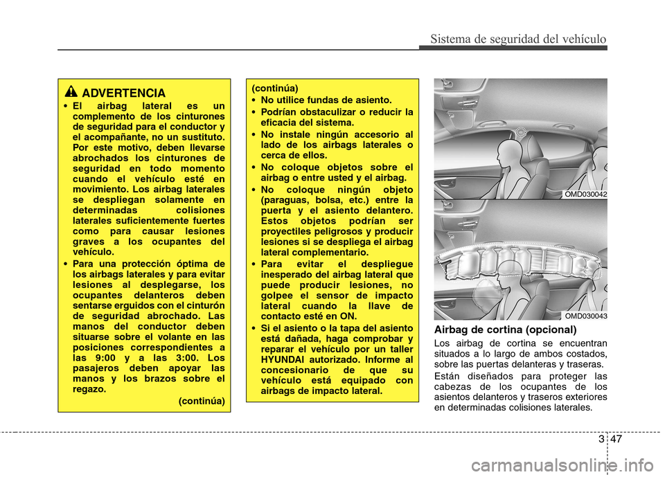 Hyundai Elantra 2013  Manual del propietario (in Spanish) 347
Sistema de seguridad del vehículo
Airbag de cortina (opcional) 
Los airbag de cortina se encuentran 
situados a lo largo de ambos costados,
sobre las puertas delanteras y traseras. 
Están diseñ