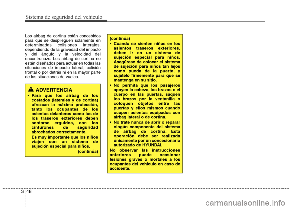 Hyundai Elantra 2013  Manual del propietario (in Spanish) Sistema de seguridad del vehículo
48
3
Los airbag de cortina están concebidos 
para que se desplieguen solamente en
determinadas colisiones laterales,
dependiendo de la gravedad del impacto
y del á