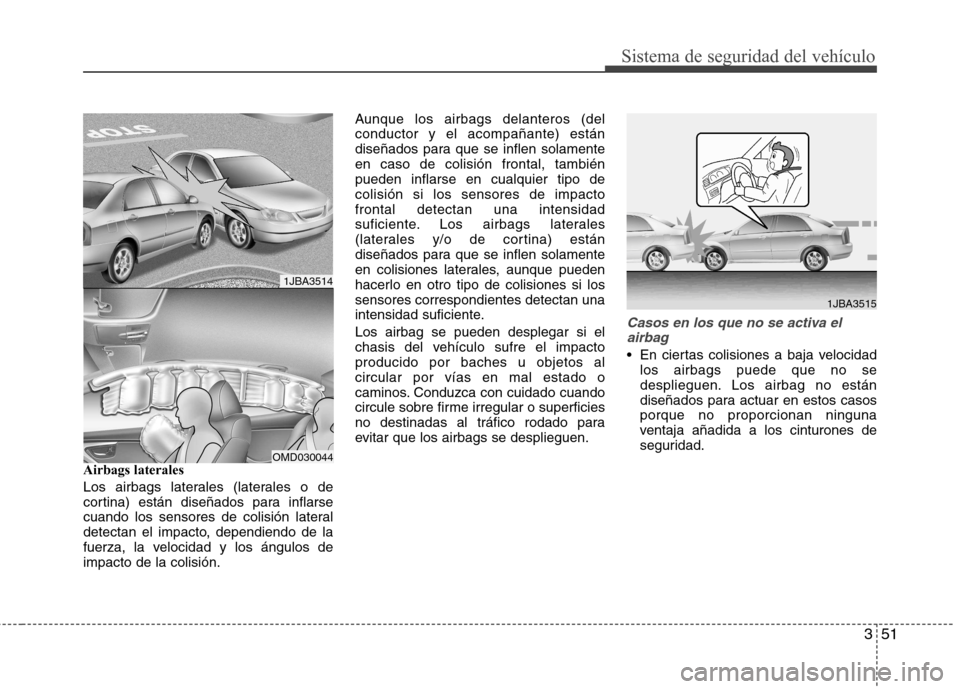 Hyundai Elantra 2013  Manual del propietario (in Spanish) 351
Sistema de seguridad del vehículo
Airbags laterales 
Los airbags laterales (laterales o de 
cortina) están diseñados para inflarse
cuando los sensores de colisión lateral
detectan el impacto, 