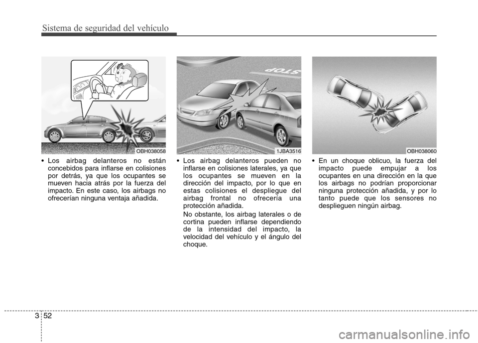 Hyundai Elantra 2013  Manual del propietario (in Spanish) Sistema de seguridad del vehículo
52
3
 Los airbag delanteros no están
concebidos para inflarse en colisiones 
por detrás, ya que los ocupantes se
mueven hacia atrás por la fuerza del
impacto. En 