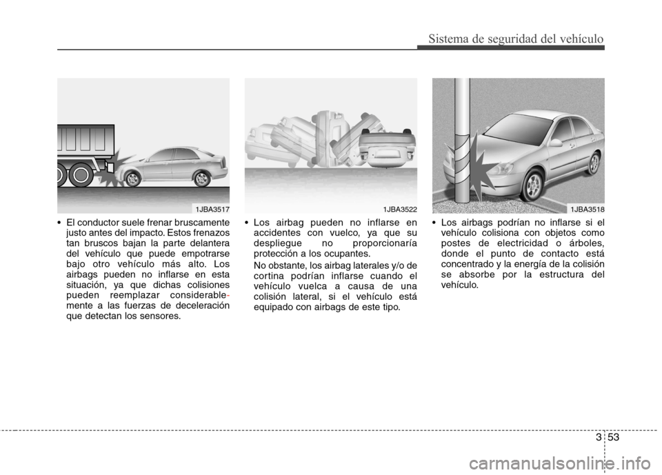 Hyundai Elantra 2013  Manual del propietario (in Spanish) 353
Sistema de seguridad del vehículo
 El conductor suele frenar bruscamentejusto antes del impacto. Estos frenazos 
tan bruscos bajan la parte delantera
del vehículo que puede empotrarse
bajo otro 