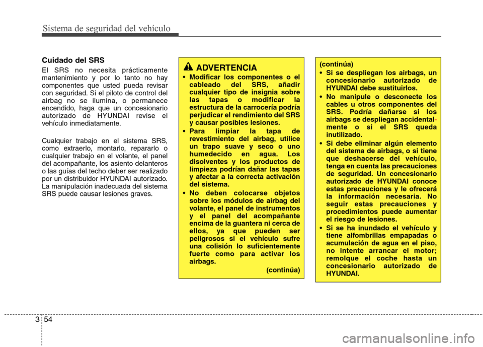 Hyundai Elantra 2013  Manual del propietario (in Spanish) Sistema de seguridad del vehículo
54
3
Cuidado del SRS El SRS no necesita prácticamente 
mantenimiento y por lo tanto no hay
componentes que usted pueda revisar
con seguridad. Si el piloto de contro