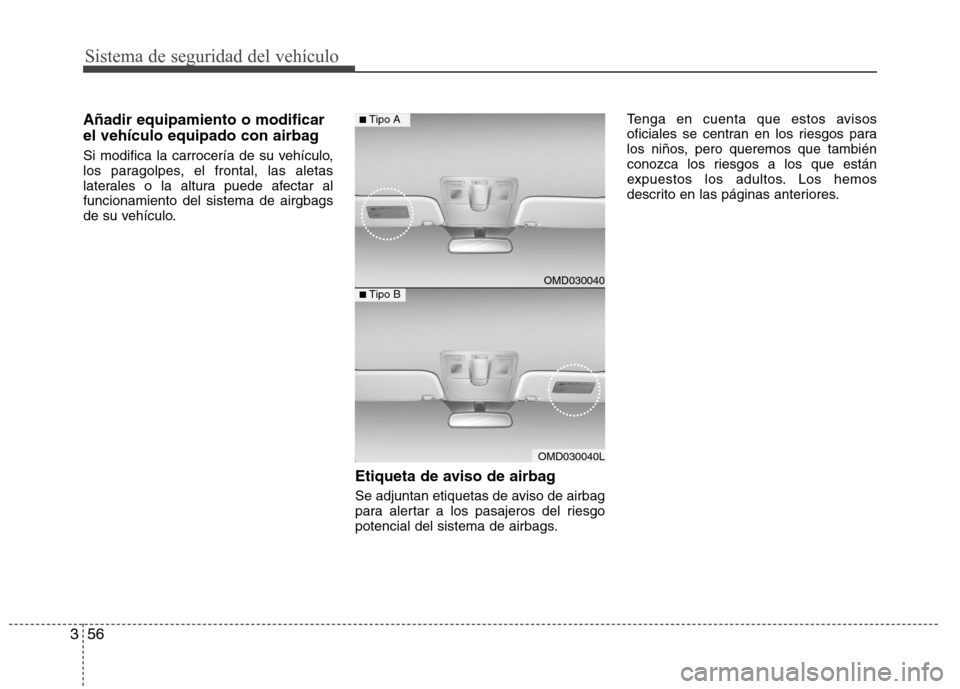 Hyundai Elantra 2013  Manual del propietario (in Spanish) Sistema de seguridad del vehículo
56
3
Añadir equipamiento o modificar 
el vehículo equipado con airbag 
Si modifica la carrocería de su vehículo, 
los paragolpes, el frontal, las aletas
laterale