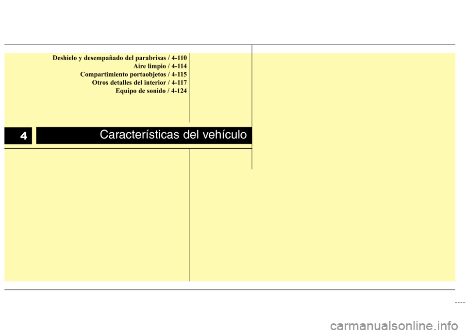 Hyundai Elantra 2013 Manual del propietario (in Spanish) Deshielo y desempañado del parabrisas / 4-110Aire limpio / 4-114
Compartimiento portaobjetos / 4-115 Otros detalles del interior / 4-117 Equipo de sonido / 4-124
Características del vehículo4 Hyundai Elantra 2013 Manual del propietario (in Spanish) Deshielo y desempañado del parabrisas / 4-110Aire limpio / 4-114
Compartimiento portaobjetos / 4-115 Otros detalles del interior / 4-117 Equipo de sonido / 4-124
Características del vehículo4