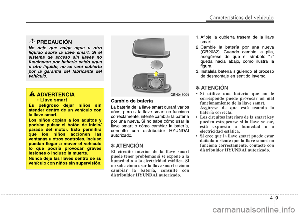 Hyundai Elantra 2013 Manual del propietario (in Spanish) 49
Características del vehículo
Cambio de batería
La batería de la llave smart durará varios
años, pero si la llave smart no funciona
correctamente, intente cambiar la batería
por una nueva. Hyundai Elantra 2013 Manual del propietario (in Spanish) 49
Características del vehículo
Cambio de batería
La batería de la llave smart durará varios
años, pero si la llave smart no funciona
correctamente, intente cambiar la batería
por una nueva.