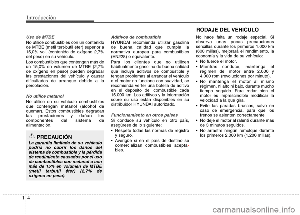 Hyundai Elantra 2013  Manual del propietario (in Spanish) Introducción
4
1
Uso de MTBE
No utilice combustibles con un contenido 
de MTBE (metil tert-butil éter) superior a
15,0% vol. (contenido de oxígeno 2,7%
del peso) en su vehículo. 
Los combustibles 