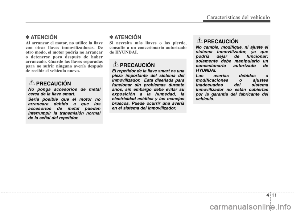 Hyundai Elantra 2013 Manual del propietario (in Spanish) 411
Características del vehículo
✽✽ATENCIÓN
Al arrancar el motor, no utilice la llave con otras llaves inmovilizadoras. De
otro modo, el motor podría no arrancaro detenerse poco después de ha Hyundai Elantra 2013 Manual del propietario (in Spanish) 411
Características del vehículo
✽✽ATENCIÓN
Al arrancar el motor, no utilice la llave con otras llaves inmovilizadoras. De
otro modo, el motor podría no arrancaro detenerse poco después de ha