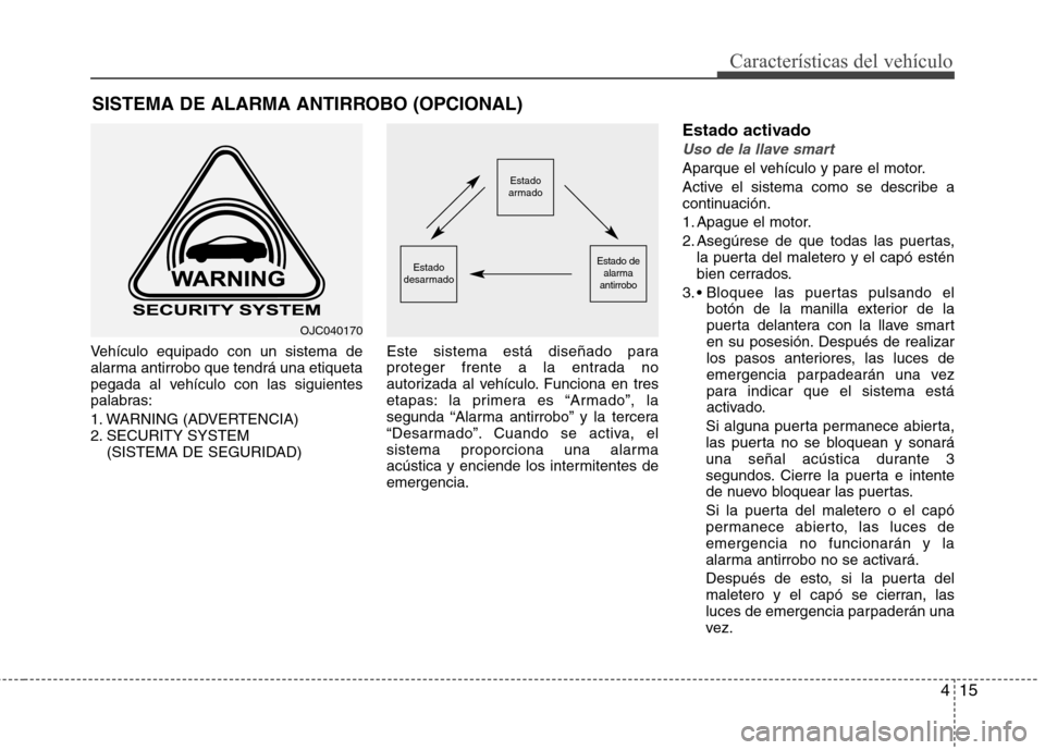 Hyundai Elantra 2013  Manual del propietario (in Spanish) 415
Características del vehículo
Vehículo equipado con un sistema de 
alarma antirrobo que tendrá una etiqueta
pegada al vehículo con las siguientes
palabras: 
1. WARNING (ADVERTENCIA) 
2. SECURI