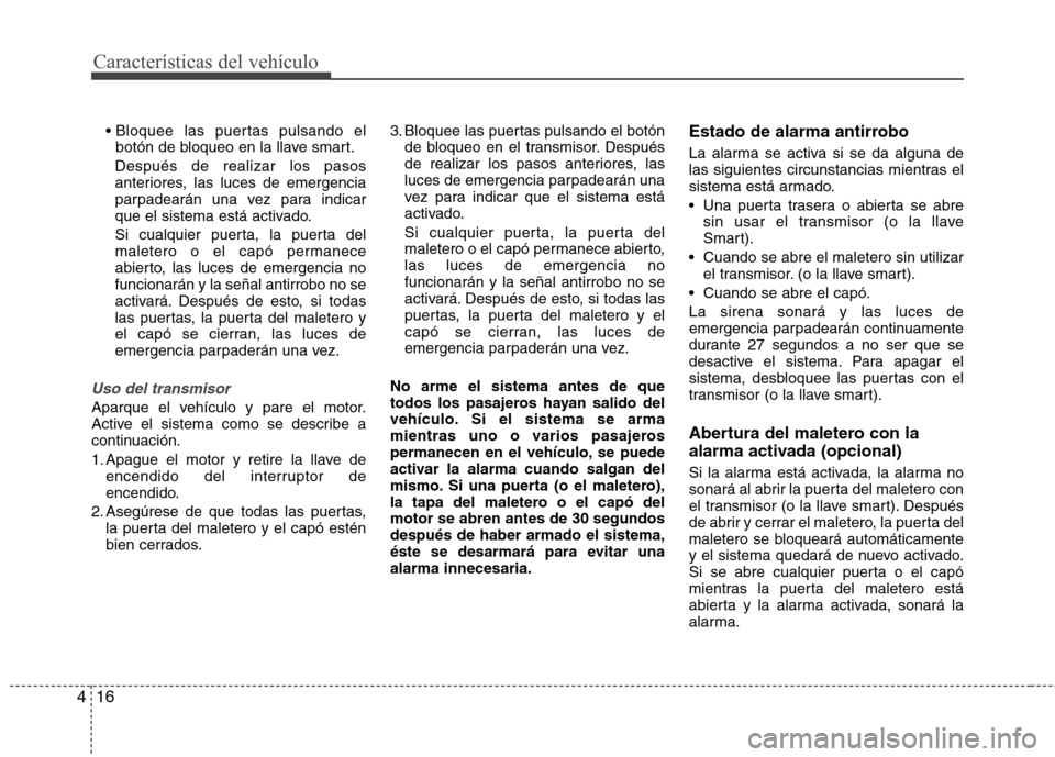 Hyundai Elantra 2013  Manual del propietario (in Spanish) Características del vehículo
16
4

botón de bloqueo en la llave smart.
Después de realizar los pasos 
anteriores, las luces de emergencia
parpadearán una vez para indicar
que el sistema está act