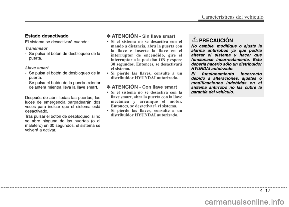 Hyundai Elantra 2013  Manual del propietario (in Spanish) 417
Características del vehículo
Estado desactivado 
El sistema se desactivará cuando:
Transmisor
- Se pulsa el botón de desbloqueo de lapuerta.
Llave smart
- Se pulsa el botón de desbloqueo de l