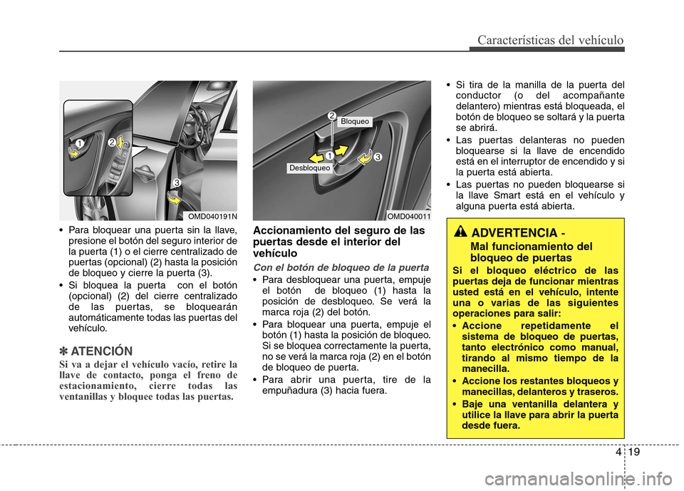 Hyundai Elantra 2013  Manual del propietario (in Spanish) 419
Características del vehículo
 Para bloquear una puerta sin la llave,presione el botón del seguro interior de 
la puerta (1) o el cierre centralizado de
puertas (opcional) (2 )hasta la posición