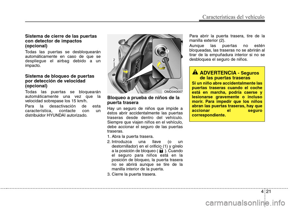 Hyundai Elantra 2013  Manual del propietario (in Spanish) 421
Características del vehículo
Sistema de cierre de las puertas con detector de impactos(opcional) 
Todas las puertas se desbloquearán automáticamente en caso de que sedespliegue el airbag debid