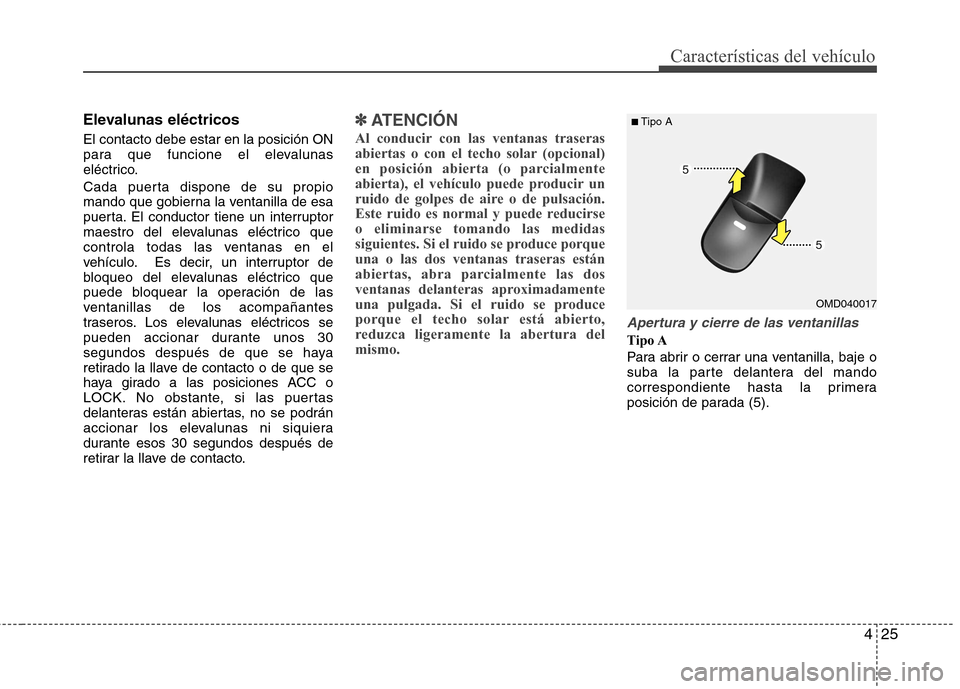 Hyundai Elantra 2013  Manual del propietario (in Spanish) 425
Características del vehículo
Elevalunas eléctricos  El contacto debe estar en la posición ON 
para que funcione el elevalunas
eléctrico. 
Cada puerta dispone de su propio 
mando que gobierna 